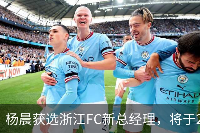杨晨获选浙江FC新总经理，将于20日正式宣告